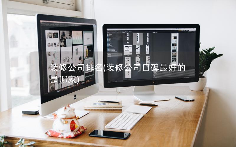 装修公司排名(装修公司口碑最好的是哪家)