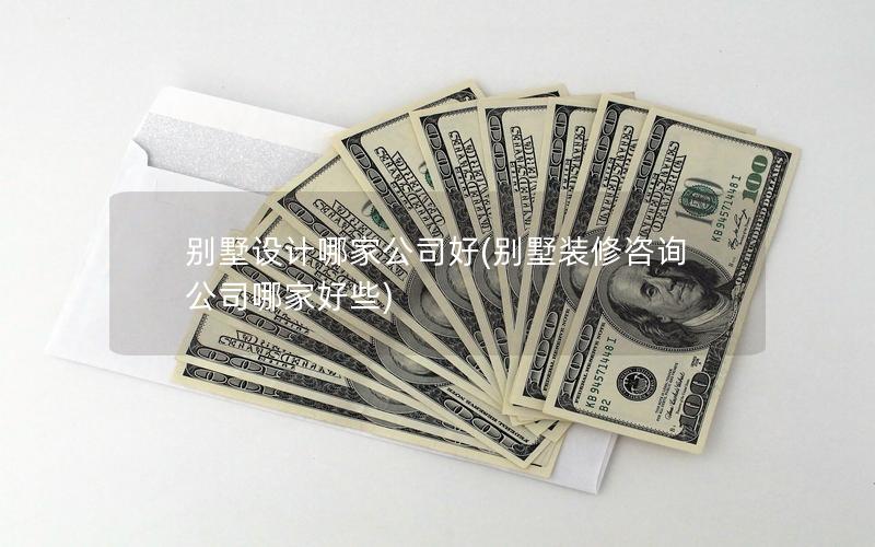 别墅设计哪家公司好(别墅装修咨询公司哪家好些)