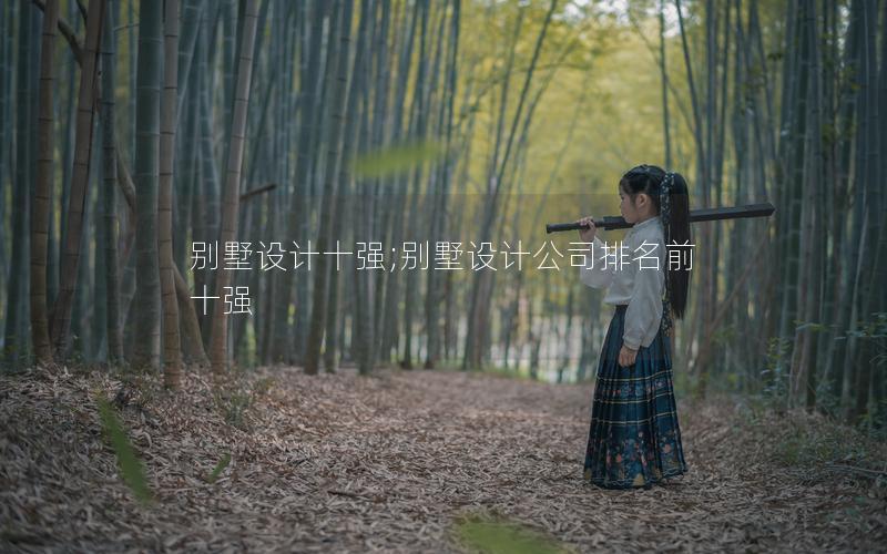 别墅设计十强;别墅设计公司排名前十强