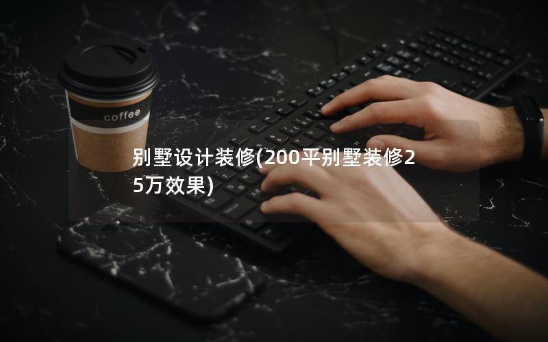 别墅设计装修(200平别墅装修25万效果)