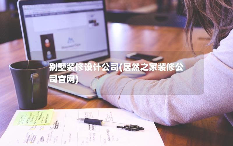 别墅装修设计公司(居然之家装修公司官网)