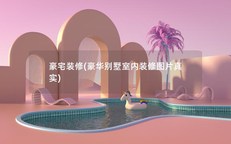 豪宅装修(豪华别墅室内装修图片真实) 豪宅装修(豪华别墅室内装修图片真实)