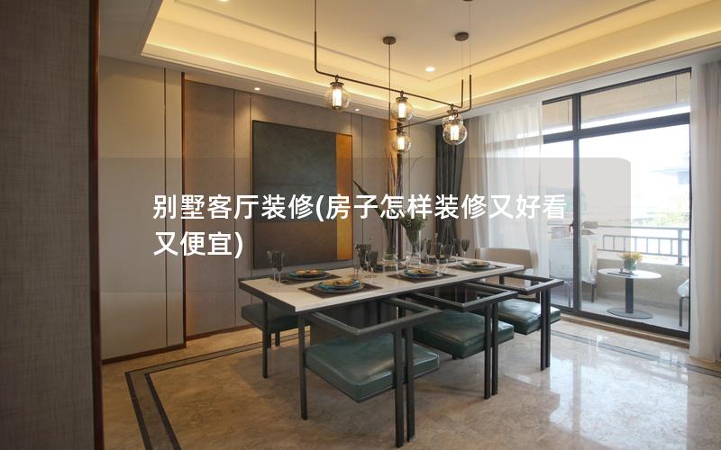 别墅客厅装修(房子怎样装修又好看又便宜) 别墅客厅装修(房子怎样装修又好看又便宜)