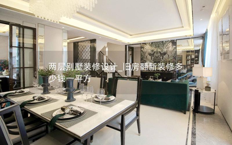 两层别墅装修设计_旧房翻新装修多少钱一平方 两层别墅装修设计_旧房翻新装修多少钱一平方
