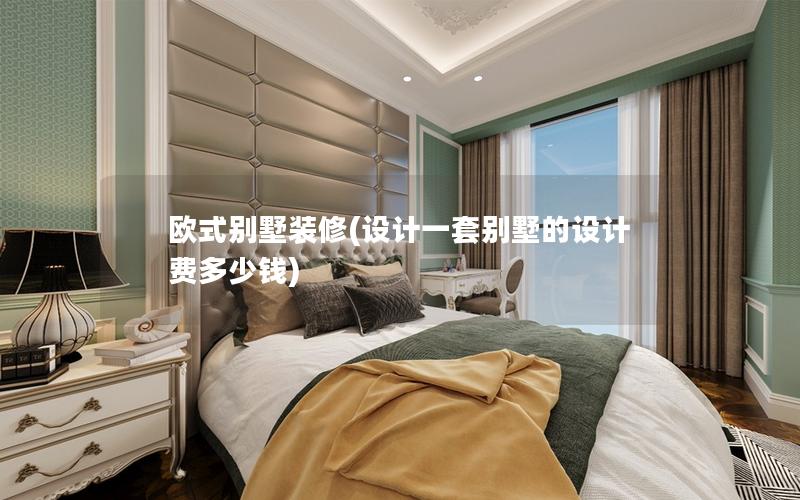 欧式别墅装修(设计一套别墅的设计费多少钱) 欧式别墅装修(设计一套别墅的设计费多少钱)