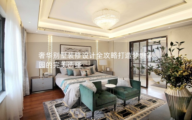 奢华别墅装修设计全攻略打造梦想家园的完美选择