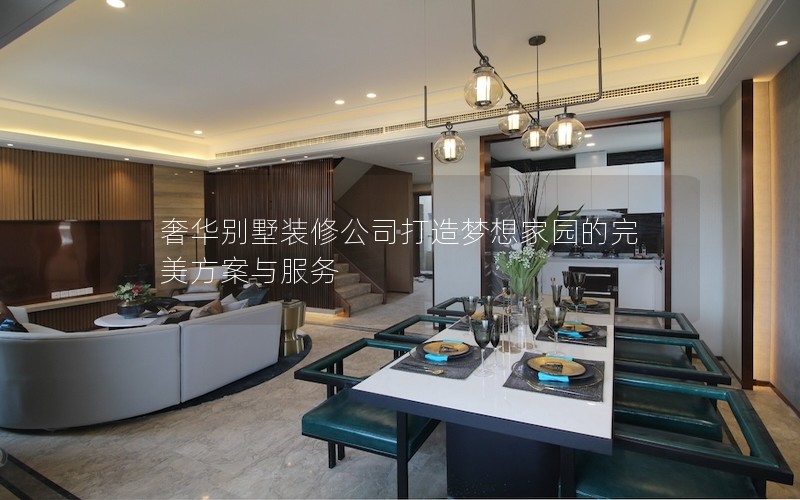 奢华别墅装修公司打造梦想家园的完美方案与服务 奢华别墅装修公司打造梦想家园的完美方案与服务