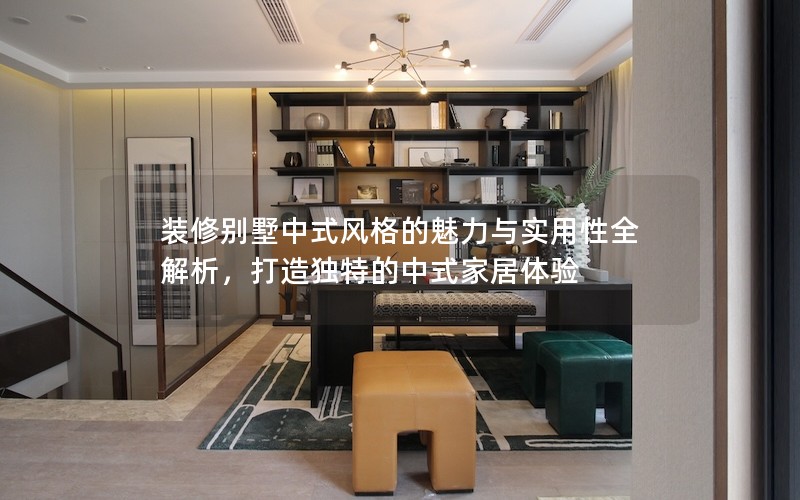 装修别墅中式风格的魅力与实用性全解析，打造独特的中式家居体验