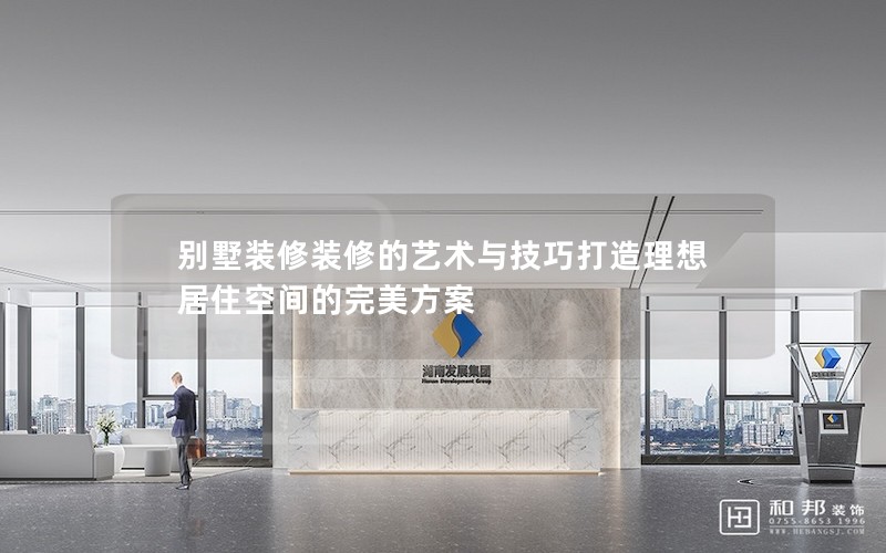 别墅装修装修的艺术与技巧打造理想居住空间的完美方案
