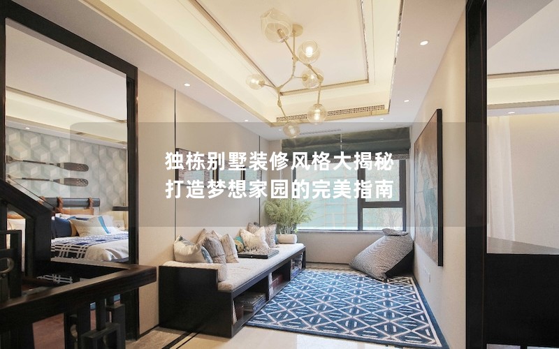 独栋别墅装修风格大揭秘 打造梦想家园的完美指南