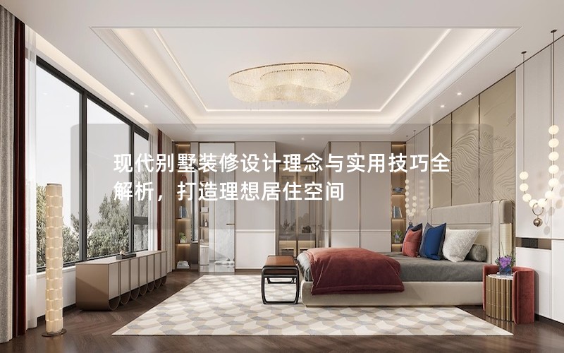 现代别墅装修设计理念与实用技巧全解析，打造理想居住空间